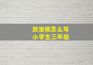 加油稿怎么写 小学生三年级